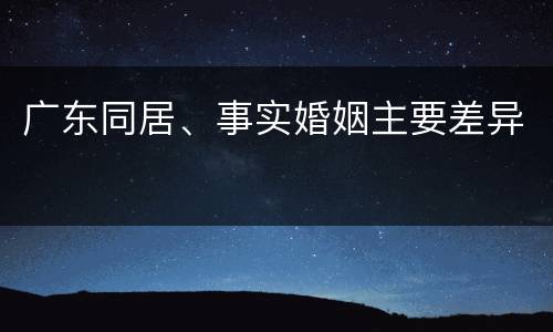 广东同居、事实婚姻主要差异
