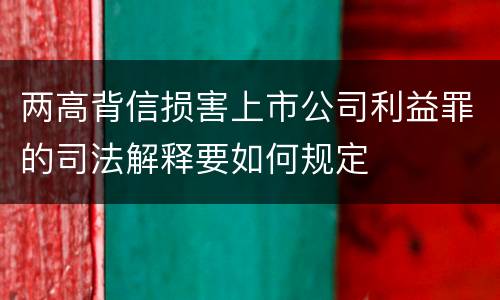 两高背信损害上市公司利益罪的司法解释要如何规定