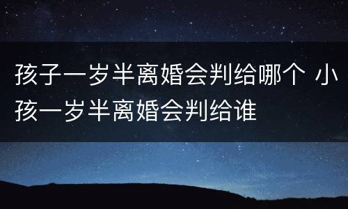 孩子一岁半离婚会判给哪个 小孩一岁半离婚会判给谁