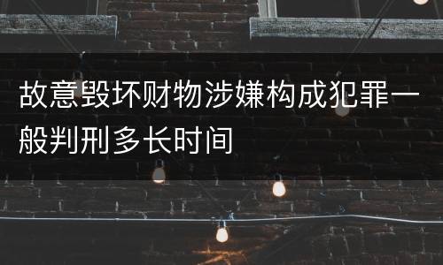 故意毁坏财物涉嫌构成犯罪一般判刑多长时间