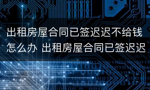 出租房屋合同已签迟迟不给钱怎么办 出租房屋合同已签迟迟不给钱怎么办呢