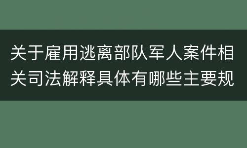 关于雇用逃离部队军人案件相关司法解释具体有哪些主要规定