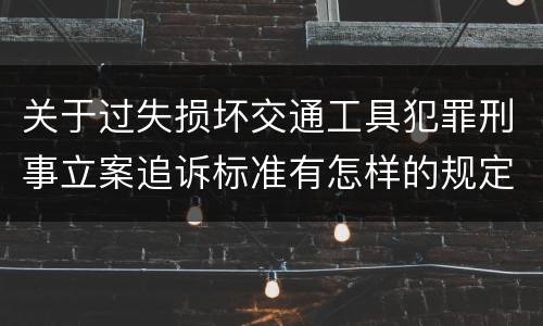 关于过失损坏交通工具犯罪刑事立案追诉标准有怎样的规定