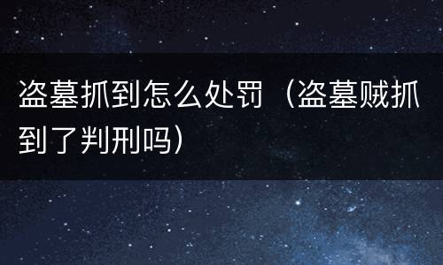 盗墓抓到怎么处罚（盗墓贼抓到了判刑吗）