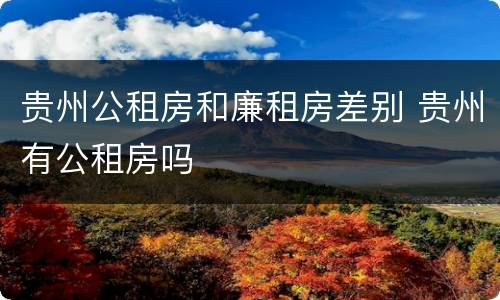 贵州公租房和廉租房差别 贵州有公租房吗