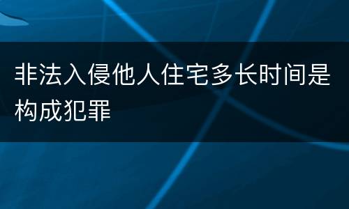 非法入侵他人住宅多长时间是构成犯罪