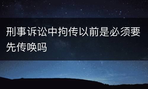 刑事诉讼中拘传以前是必须要先传唤吗