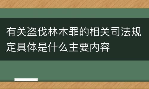 有关盗伐林木罪的相关司法规定具体是什么主要内容