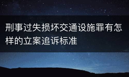 刑事过失损坏交通设施罪有怎样的立案追诉标准