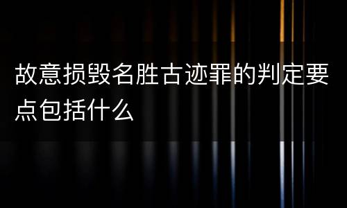 故意损毁名胜古迹罪的判定要点包括什么