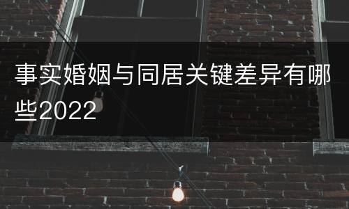 事实婚姻与同居关键差异有哪些2022