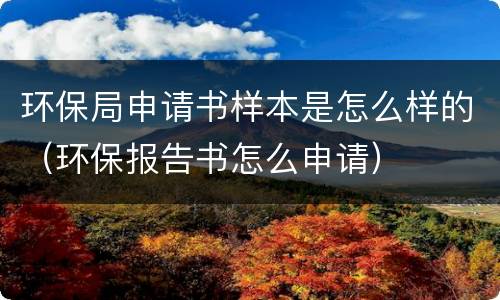 环保局申请书样本是怎么样的（环保报告书怎么申请）