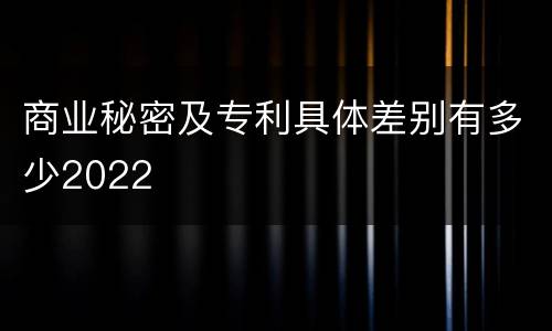 商业秘密及专利具体差别有多少2022