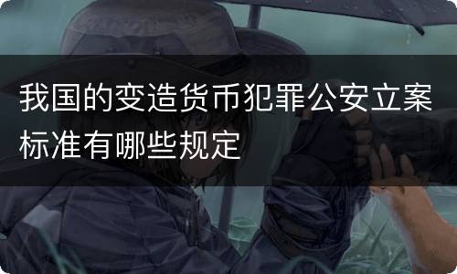 我国的变造货币犯罪公安立案标准有哪些规定