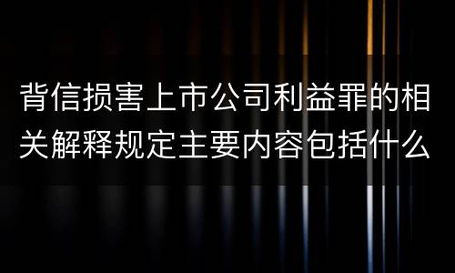 背信损害上市公司利益罪的相关解释规定主要内容包括什么