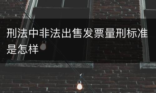 刑法中非法出售发票量刑标准是怎样