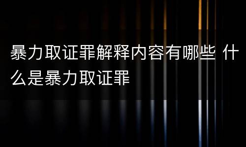 暴力取证罪解释内容有哪些 什么是暴力取证罪