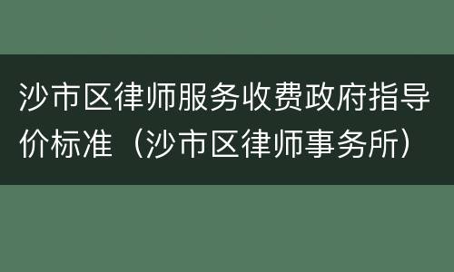 沙市区律师服务收费政府指导价标准（沙市区律师事务所）