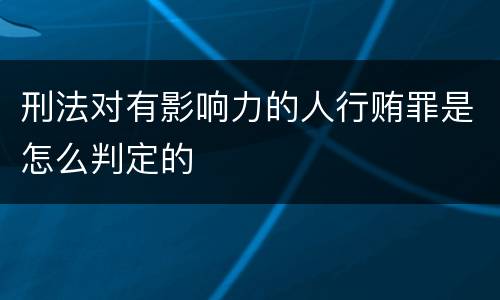 刑法对有影响力的人行贿罪是怎么判定的