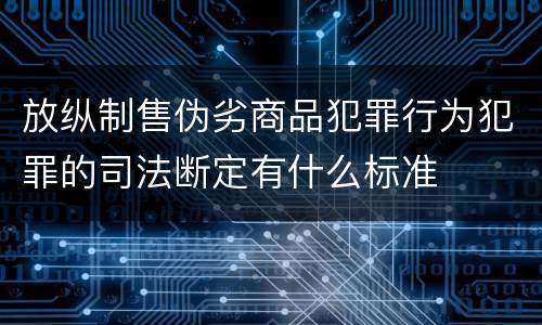 放纵制售伪劣商品犯罪行为犯罪的司法断定有什么标准