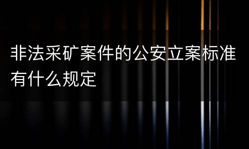 非法采矿案件的公安立案标准有什么规定