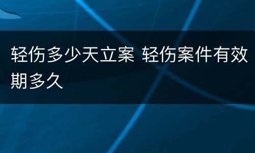 轻伤多少天立案 轻伤案件有效期多久