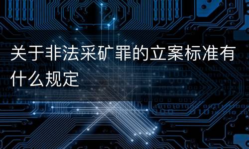 关于非法采矿罪的立案标准有什么规定