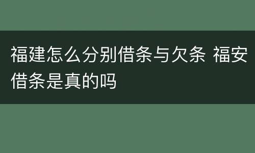 福建怎么分别借条与欠条 福安借条是真的吗