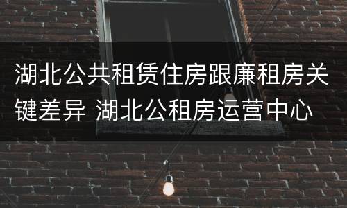 湖北公共租赁住房跟廉租房关键差异 湖北公租房运营中心
