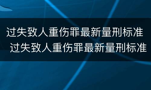 过失致人重伤罪最新量刑标准 过失致人重伤罪最新量刑标准