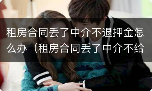 租房合同丢了中介不退押金怎么办（租房合同丢了中介不给补）