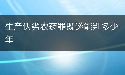 生产伪劣农药罪既遂能判多少年