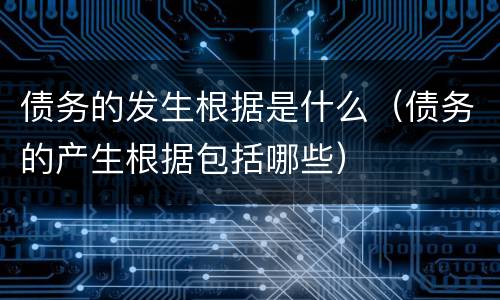 债务的发生根据是什么（债务的产生根据包括哪些）