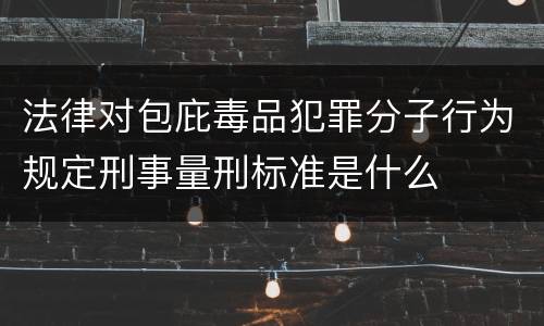 法律对包庇毒品犯罪分子行为规定刑事量刑标准是什么
