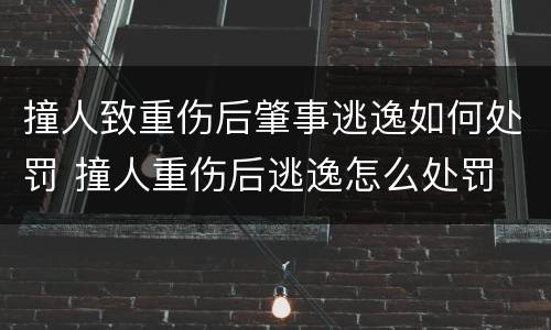 撞人致重伤后肇事逃逸如何处罚 撞人重伤后逃逸怎么处罚