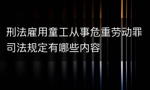 刑法雇用童工从事危重劳动罪司法规定有哪些内容