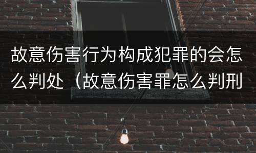 故意伤害行为构成犯罪的会怎么判处（故意伤害罪怎么判刑?）