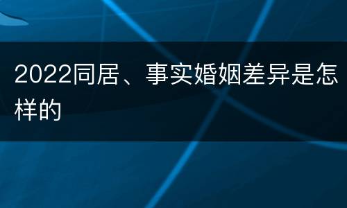 2022同居、事实婚姻差异是怎样的