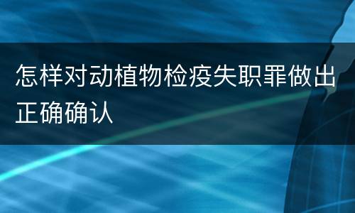 怎样对动植物检疫失职罪做出正确确认