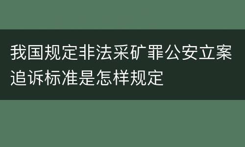 我国规定非法采矿罪公安立案追诉标准是怎样规定
