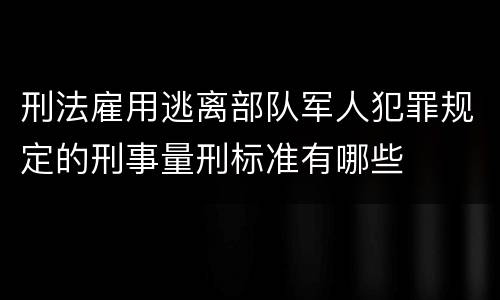 刑法雇用逃离部队军人犯罪规定的刑事量刑标准有哪些