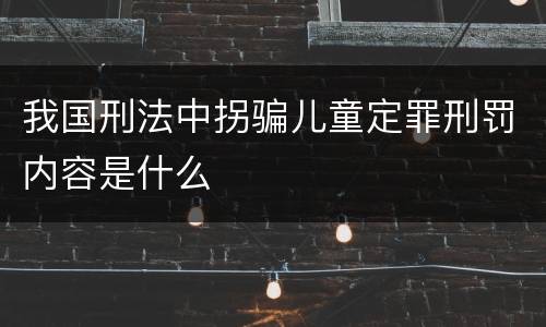 我国刑法中拐骗儿童定罪刑罚内容是什么
