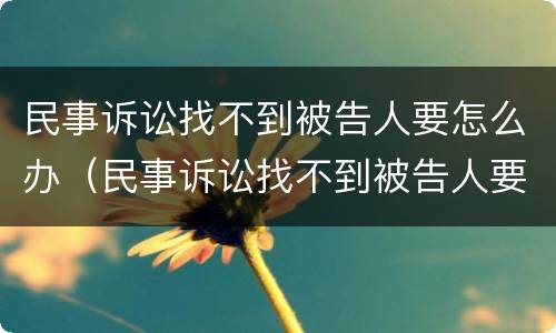 民事诉讼找不到被告人要怎么办（民事诉讼找不到被告人要怎么办理）