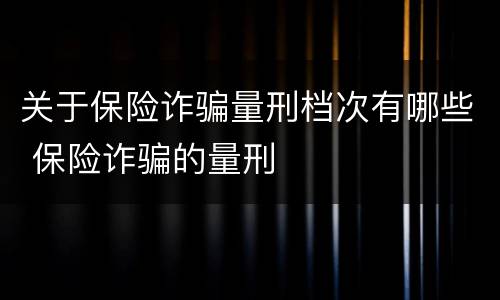 关于保险诈骗量刑档次有哪些 保险诈骗的量刑