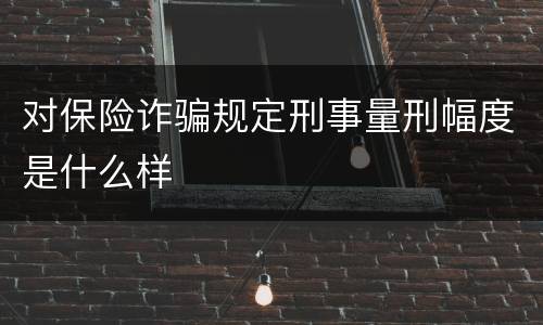 对保险诈骗规定刑事量刑幅度是什么样