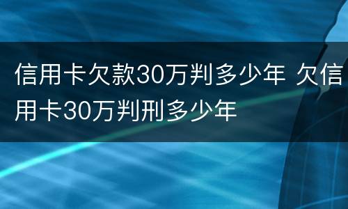 信用卡欠款30万判多少年 欠信用卡30万判刑多少年