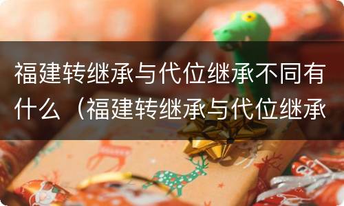 福建转继承与代位继承不同有什么（福建转继承与代位继承不同有什么影响）