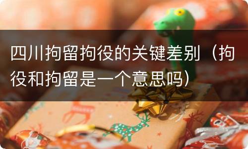 四川拘留拘役的关键差别（拘役和拘留是一个意思吗）