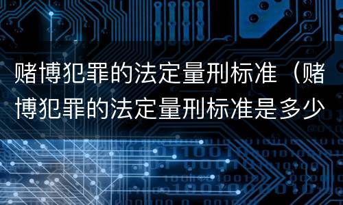 赌博犯罪的法定量刑标准（赌博犯罪的法定量刑标准是多少）