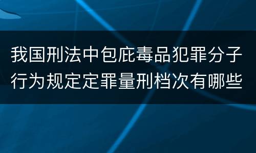 我国刑法中包庇毒品犯罪分子行为规定定罪量刑档次有哪些